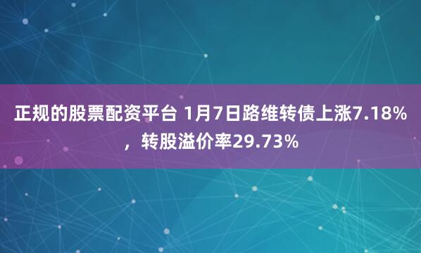正规的股票配资平台 1月7日路维转债上涨7.18%，转股溢价率29.73%